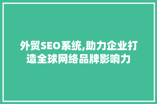 外贸SEO系统,助力企业打造全球网络品牌影响力
