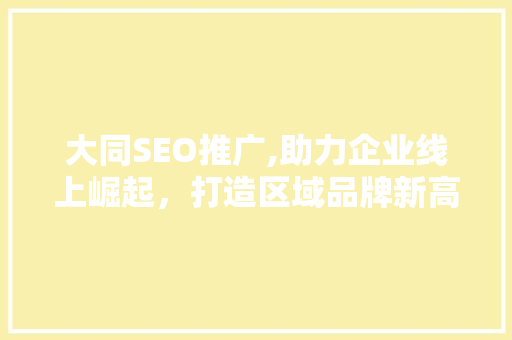 大同SEO推广,助力企业线上崛起，打造区域品牌新高度