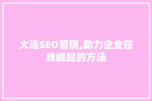 大连SEO营销,助力企业在线崛起的方法