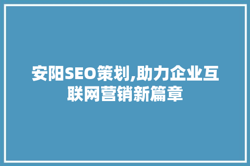 安阳SEO策划,助力企业互联网营销新篇章  第1张