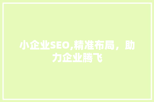 小企业SEO,精准布局，助力企业腾飞