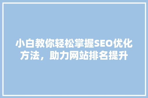 小白教你轻松掌握SEO优化方法，助力网站排名提升