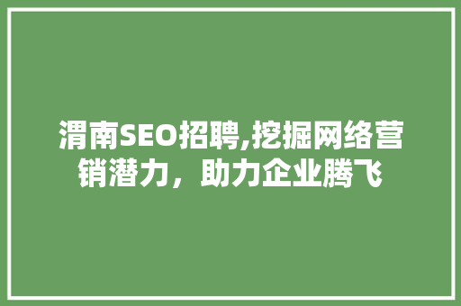 渭南SEO招聘,挖掘网络营销潜力，助力企业腾飞