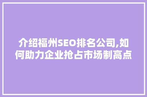 介绍福州SEO排名公司,如何助力企业抢占市场制高点