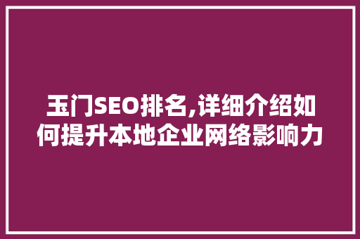 玉门SEO排名,详细介绍如何提升本地企业网络影响力