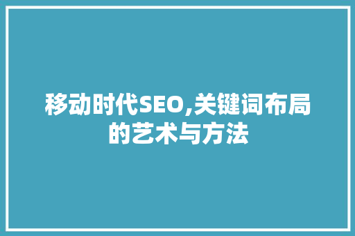 移动时代SEO,关键词布局的艺术与方法