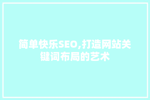 简单快乐SEO,打造网站关键词布局的艺术