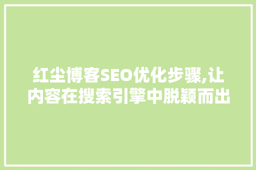红尘博客SEO优化步骤,让内容在搜索引擎中脱颖而出