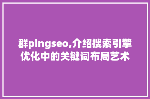 群pingseo,介绍搜索引擎优化中的关键词布局艺术
