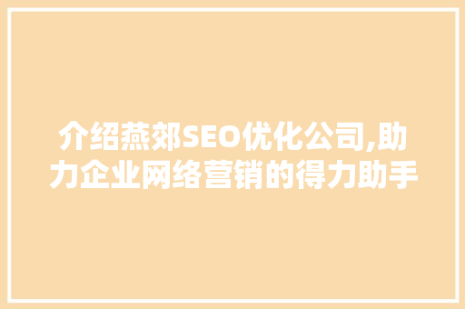 介绍燕郊SEO优化公司,助力企业网络营销的得力助手