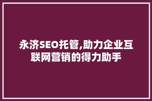 永济SEO托管,助力企业互联网营销的得力助手