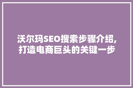 沃尔玛SEO搜索步骤介绍,打造电商巨头的关键一步