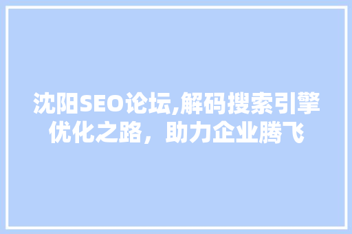 沈阳SEO论坛,解码搜索引擎优化之路，助力企业腾飞