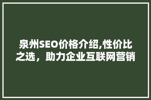 泉州SEO价格介绍,性价比之选，助力企业互联网营销腾飞