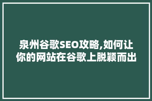 泉州谷歌SEO攻略,如何让你的网站在谷歌上脱颖而出  第1张