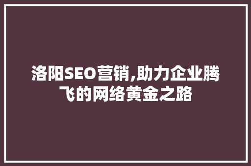 洛阳SEO营销,助力企业腾飞的网络黄金之路