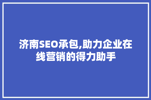济南SEO承包,助力企业在线营销的得力助手