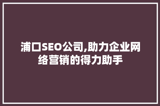 浦口SEO公司,助力企业网络营销的得力助手