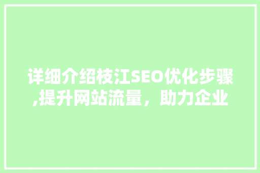 详细介绍枝江SEO优化步骤,提升网站流量，助力企业腾飞