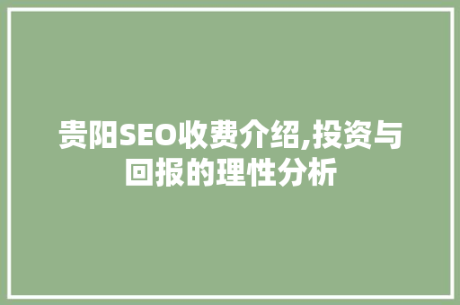 贵阳SEO收费介绍,投资与回报的理性分析  第1张