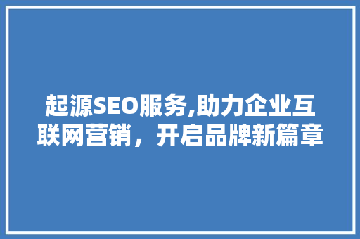 起源SEO服务,助力企业互联网营销，开启品牌新篇章