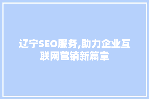 辽宁SEO服务,助力企业互联网营销新篇章  第1张