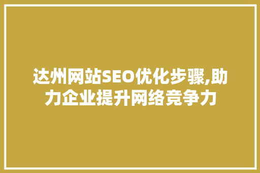 达州网站SEO优化步骤,助力企业提升网络竞争力