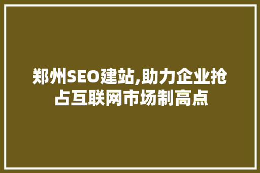 郑州SEO建站,助力企业抢占互联网市场制高点
