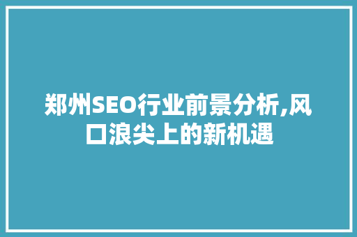 郑州SEO行业前景分析,风口浪尖上的新机遇