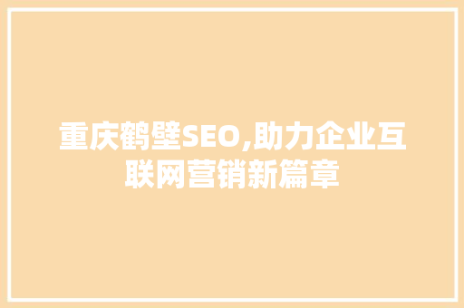 重庆鹤壁SEO,助力企业互联网营销新篇章