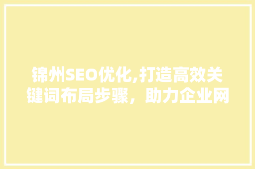 锦州SEO优化,打造高效关键词布局步骤，助力企业网络营销  第1张