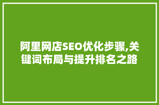 阿里网店SEO优化步骤,关键词布局与提升排名之路