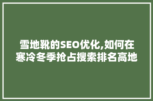 雪地靴的SEO优化,如何在寒冷冬季抢占搜索排名高地