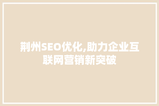 荆州SEO优化,助力企业互联网营销新突破