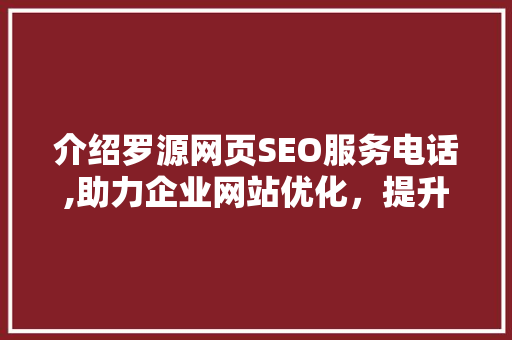 介绍罗源网页SEO服务电话,助力企业网站优化，提升网络竞争力