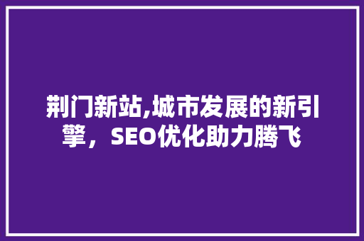 荆门新站,城市发展的新引擎，SEO优化助力腾飞