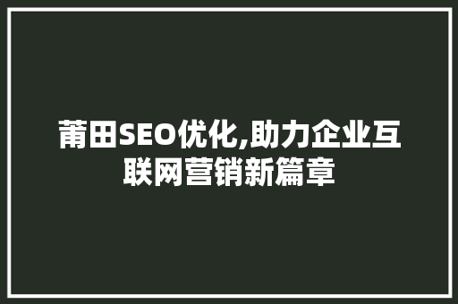 莆田SEO优化,助力企业互联网营销新篇章