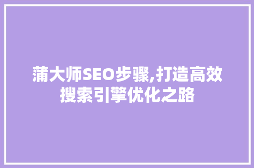 蒲大师SEO步骤,打造高效搜索引擎优化之路