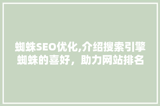 蜘蛛SEO优化,介绍搜索引擎蜘蛛的喜好，助力网站排名提升