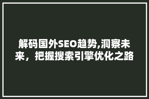 解码国外SEO趋势,洞察未来，把握搜索引擎优化之路