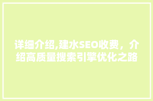 详细介绍,建水SEO收费，介绍高质量搜索引擎优化之路