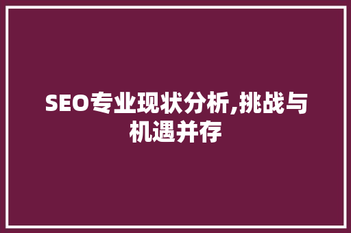 SEO专业现状分析,挑战与机遇并存  第1张