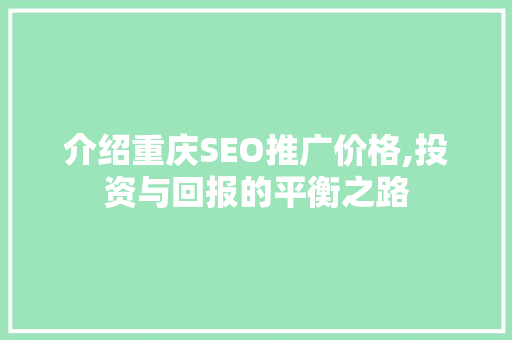 介绍重庆SEO推广价格,投资与回报的平衡之路