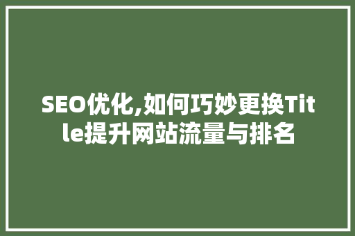 SEO优化,如何巧妙更换Title提升网站流量与排名  第1张