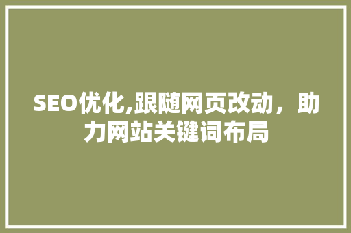SEO优化,跟随网页改动，助力网站关键词布局