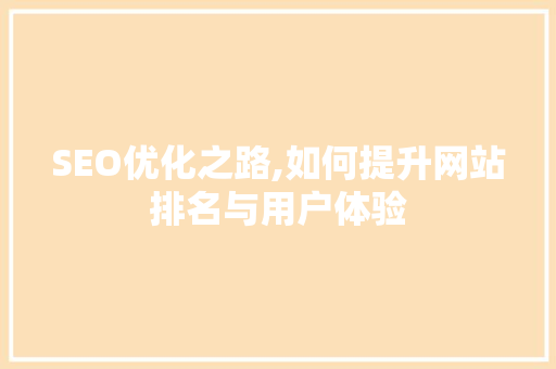 SEO优化之路,如何提升网站排名与用户体验