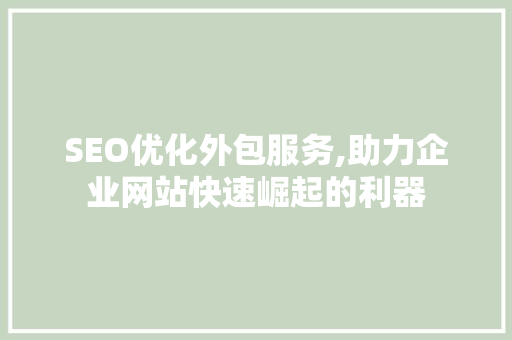 SEO优化外包服务,助力企业网站快速崛起的利器