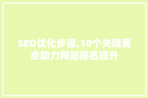 SEO优化步骤,10个关键要点助力网站排名提升