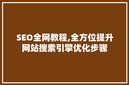 SEO全网教程,全方位提升网站搜索引擎优化步骤