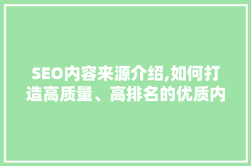 SEO内容来源介绍,如何打造高质量、高排名的优质内容